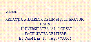 Text Box:       Adresa: REDACȚIA ANALELOR DE LIMBI ȘI LITERATURI STRINE   UNIVERSITATEA AL. I. CUZA  FACULTATEA DE LITERE Bd Carol I, nr. 11 - IAȘI / 700506